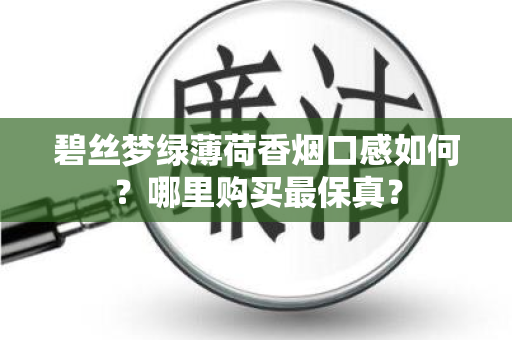 碧丝梦绿薄荷香烟口感如何？哪里购买最保真？